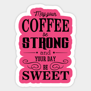 May your coffee be strong and your day be sweet Sticker